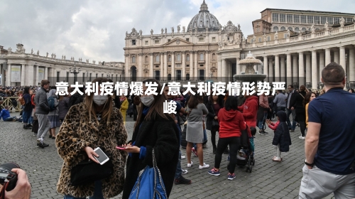 意大利疫情爆发/意大利疫情形势严峻