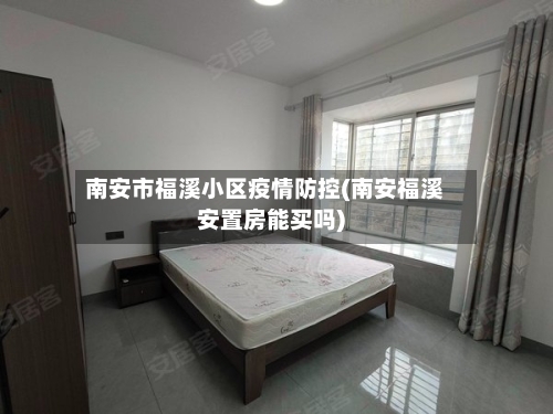 南安市福溪小区疫情防控(南安福溪安置房能买吗)