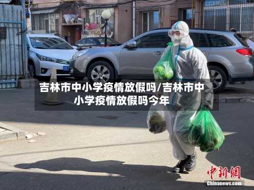 吉林市中小学疫情放假吗/吉林市中小学疫情放假吗今年
