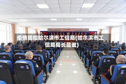 疫情防控哈尔滨市工信局(哈尔滨市工信局局长是谁)