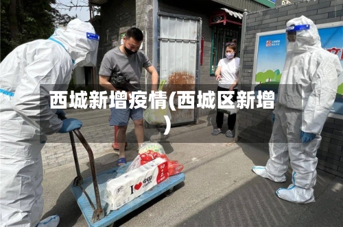 西城新增疫情(西城区新增)-第2张图片