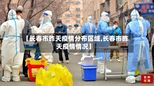 【长春市昨天疫情分布区域,长春市昨天疫情情况】