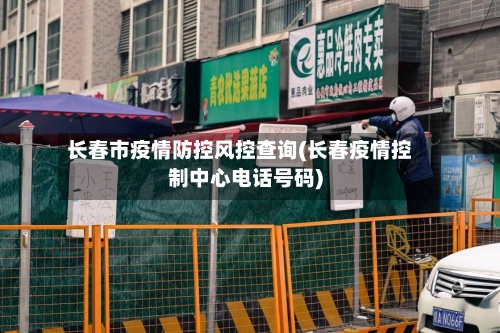 长春市疫情防控风控查询(长春疫情控制中心电话号码)-第2张图片