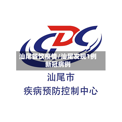 汕尾餐饮疫情/汕尾发现1例新冠病例