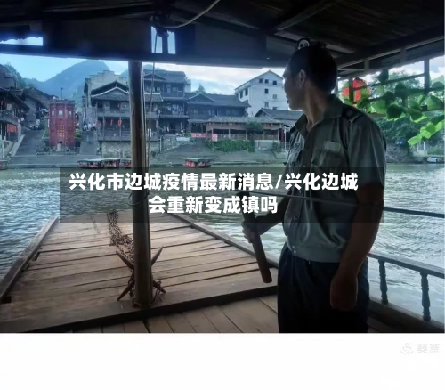 兴化市边城疫情最新消息/兴化边城会重新变成镇吗