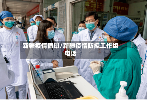 新疆疫情值班/新疆疫情防控工作组电话-第2张图片