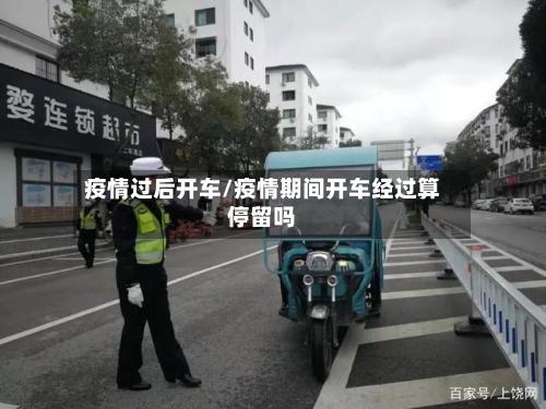 疫情过后开车/疫情期间开车经过算停留吗-第2张图片