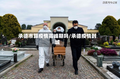 承德市算疫情高峰期吗/承德疫情封城-第3张图片