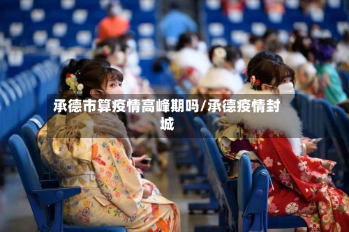 承德市算疫情高峰期吗/承德疫情封城