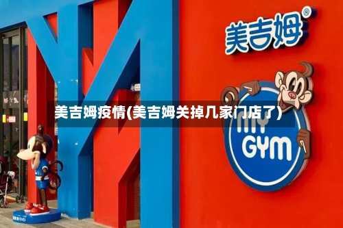 美吉姆疫情(美吉姆关掉几家门店了)-第2张图片