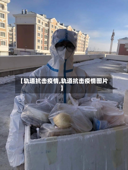 【轨道抗击疫情,轨道抗击疫情图片】