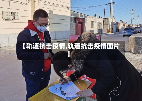 【轨道抗击疫情,轨道抗击疫情图片】-第2张图片