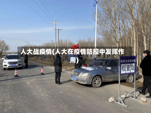 人大战疫情(人大在疫情防控中发挥作用)