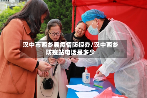 汉中市西乡县疫情防控办/汉中西乡防疫站电话是多少