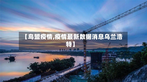 【鸟盟疫情,疫情最新数据消息乌兰浩特】