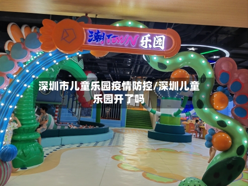深圳市儿童乐园疫情防控/深圳儿童乐园开了吗-第2张图片