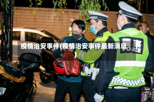 疫情治安事件(疫情治安事件最新消息)