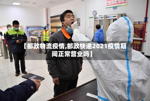 【邮政物流疫情,邮政快递2021疫情期间正常营业吗】-第2张图片