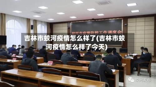 吉林市蛟河疫情怎么样了(吉林市蛟河疫情怎么样了今天)