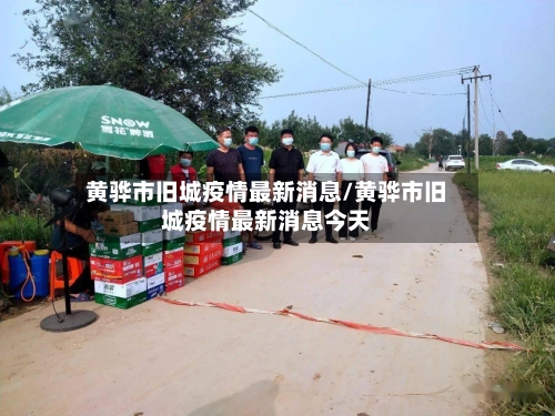 黄骅市旧城疫情最新消息/黄骅市旧城疫情最新消息今天