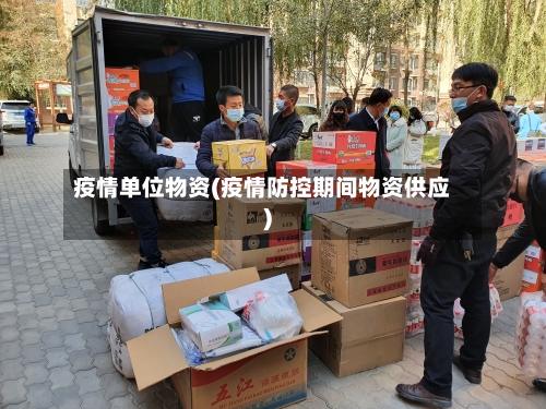 疫情单位物资(疫情防控期间物资供应)