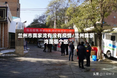 兰州市龚家湾有没有疫情/兰州龚家湾是哪个区