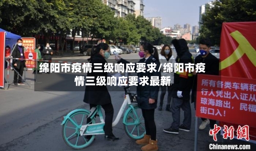 绵阳市疫情三级响应要求/绵阳市疫情三级响应要求最新