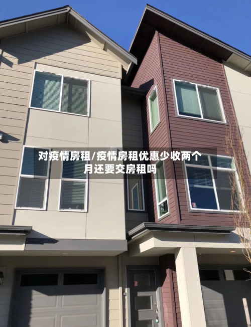 对疫情房租/疫情房租优惠少收两个月还要交房租吗