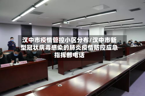 汉中市疫情管控小区分布/汉中市新型冠状病毒感染的肺炎疫情防控应急指挥部电话