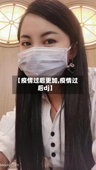【疫情过后更加,疫情过后dj】
